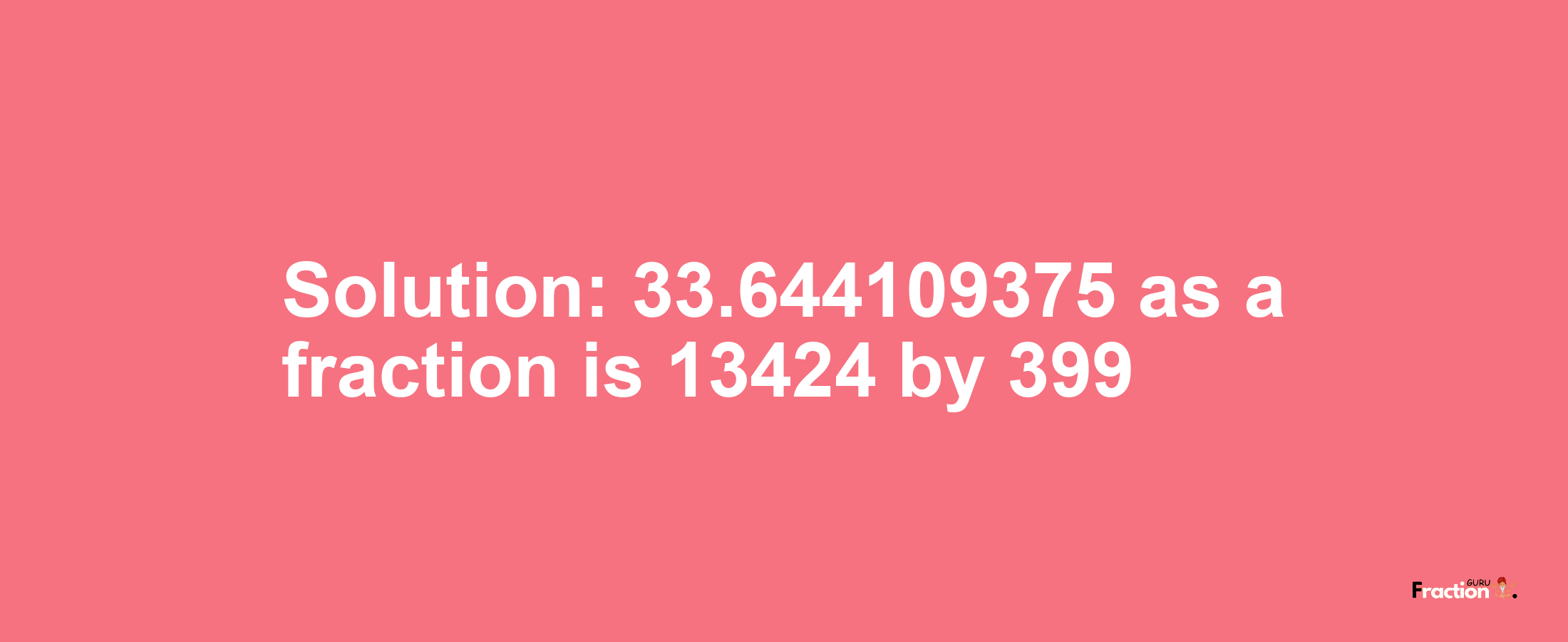 Solution:33.644109375 as a fraction is 13424/399